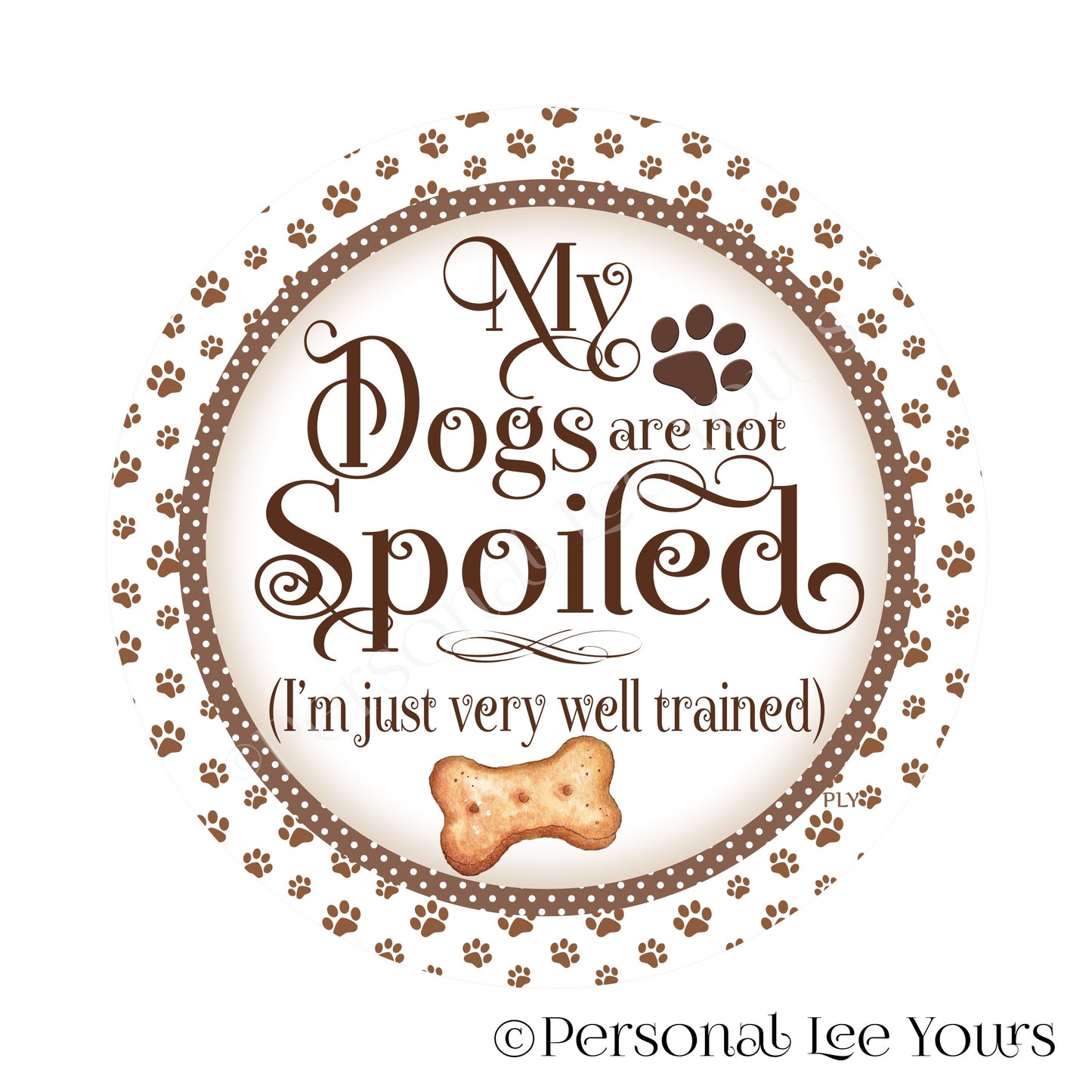 Wreath Sign * My Dogs Are Not Spoiled * Brown * Round * Lightweight Metal